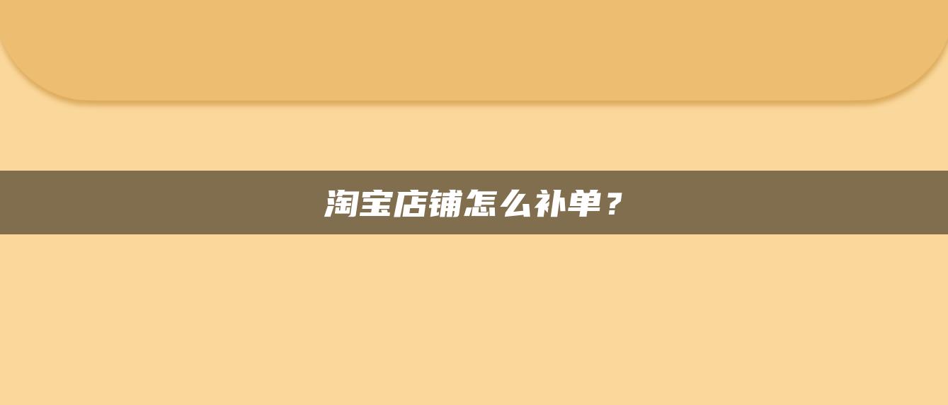 淘宝店铺怎么补单？