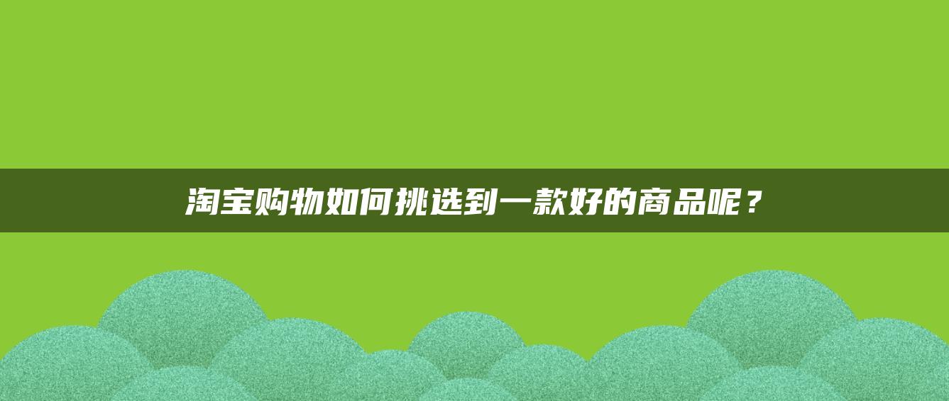 淘宝购物如何挑选到一款好的商品呢？