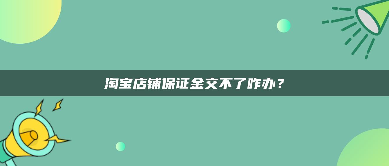 淘宝店铺保证金交不了咋办？