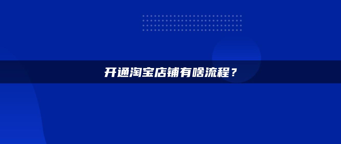 开通淘宝店铺有啥流程？