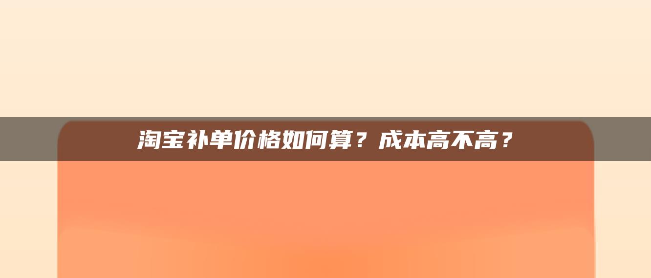 淘宝补单价格如何算？成本高不高？