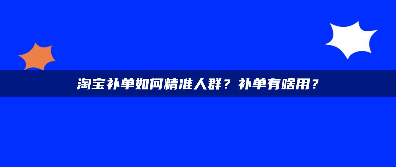 淘宝补单如何精准人群？补单有啥用？