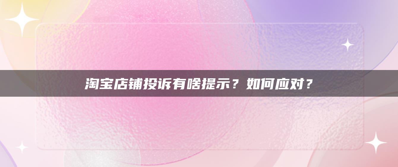 淘宝店铺投诉有啥提示？如何应对？