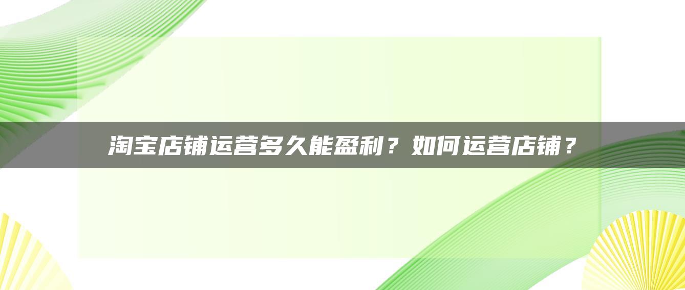 淘宝店铺运营多久能盈利？如何运营店铺？