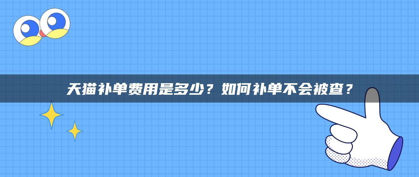 天猫补单费用是多少？如何补单不会被查？