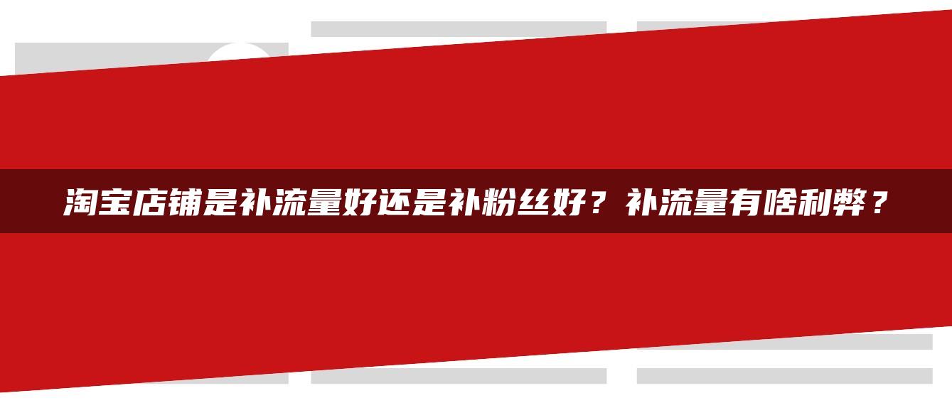 淘宝店铺是补流量好还是补粉丝好？补流量有什么利弊？ 