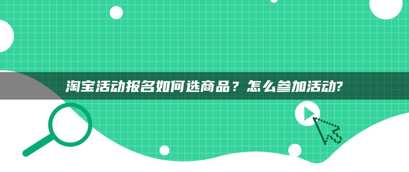 淘宝活动报名如何选商品？怎么参加活动?