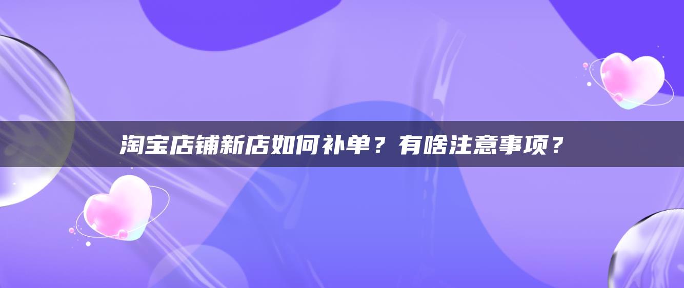 淘宝店铺新店如何补单？有啥注意事项？