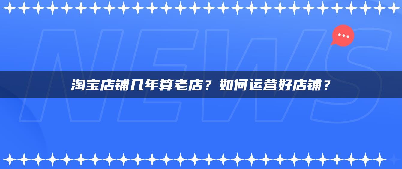 淘宝店铺几年算老店？如何运营好店铺？