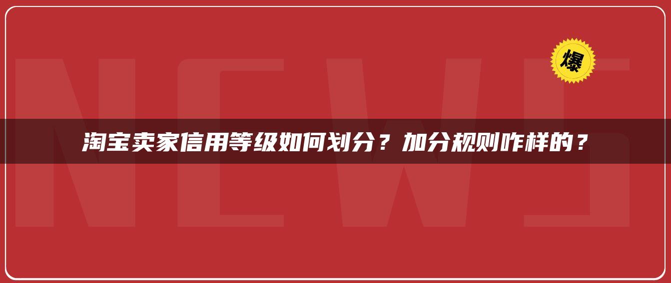 淘宝卖家信用等级如何划分？加分规则咋样的？