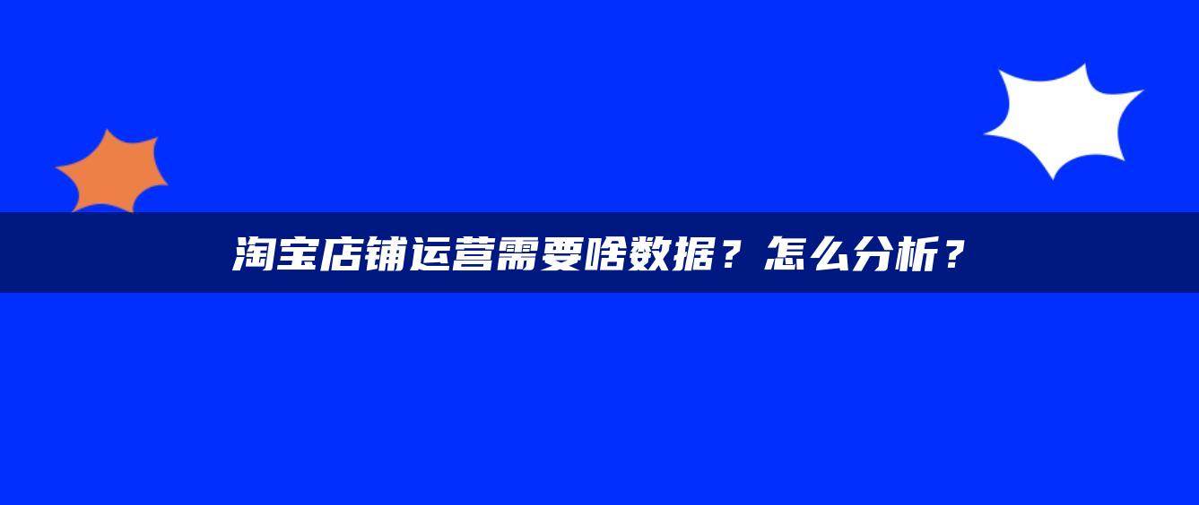 淘宝店铺运营需要啥数据？怎么分析？