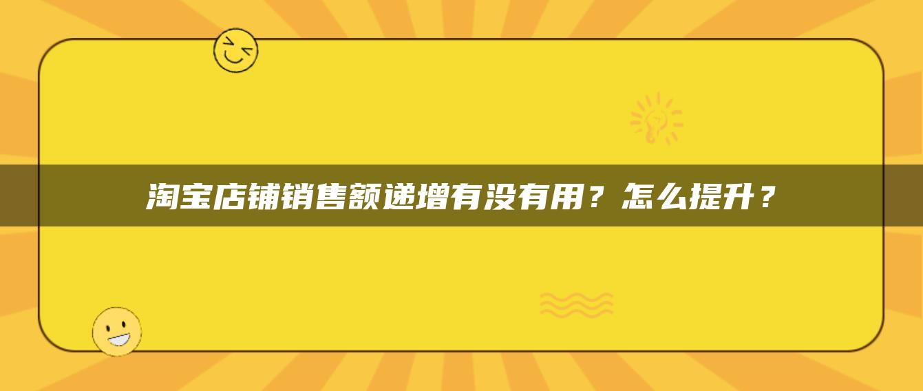 淘宝店铺销售额递增有没有用？怎么提升？