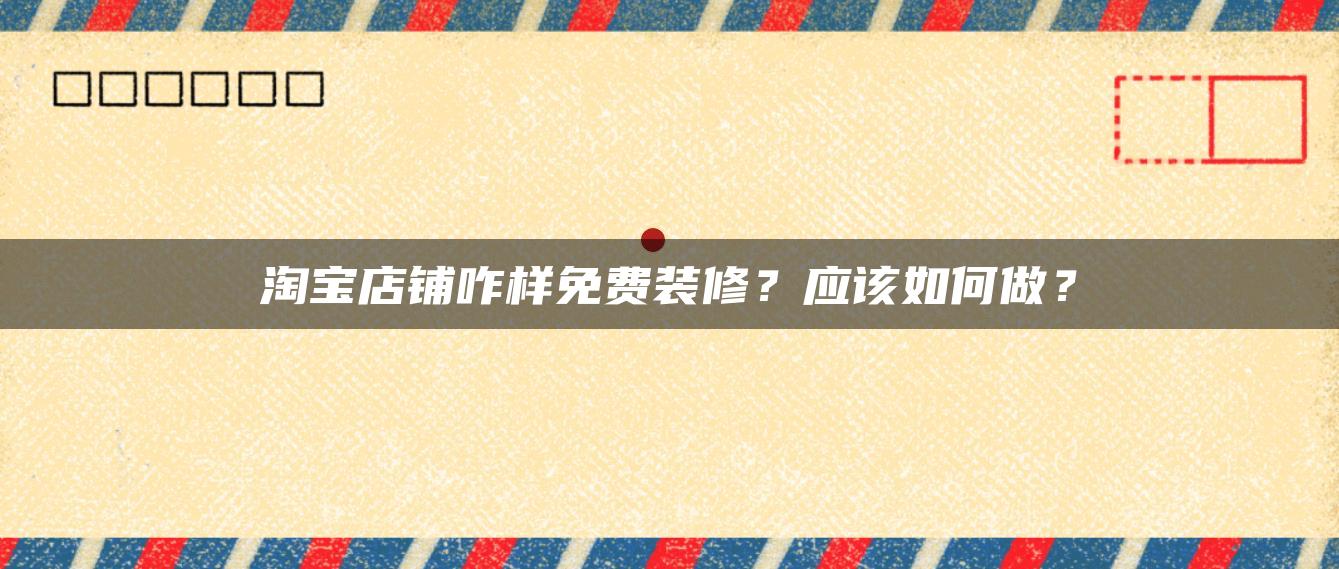 淘宝店铺咋样免费装修？应该如何做？