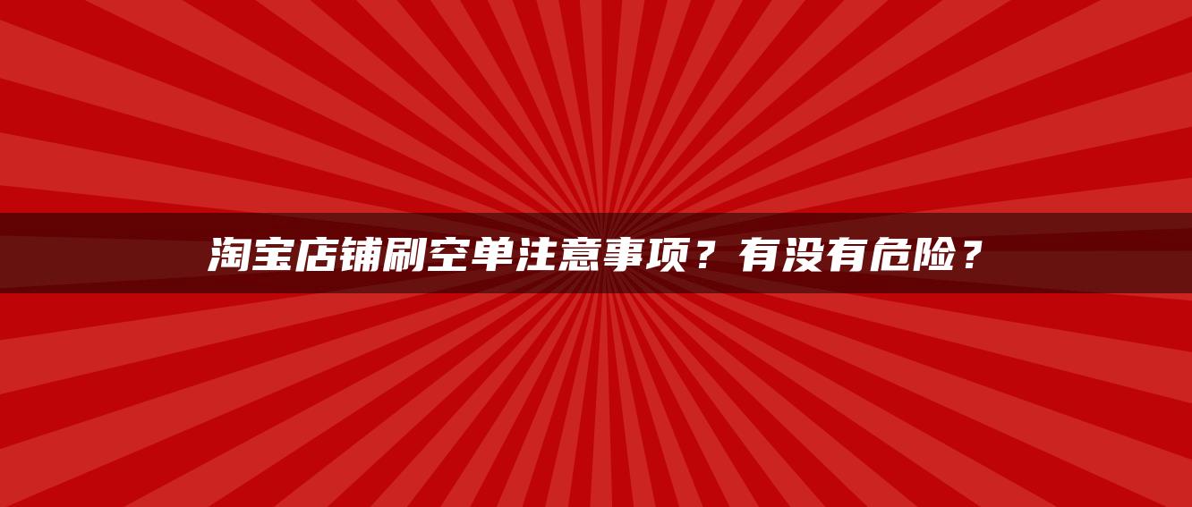 淘宝店铺补空单注意事项？有没有危险？