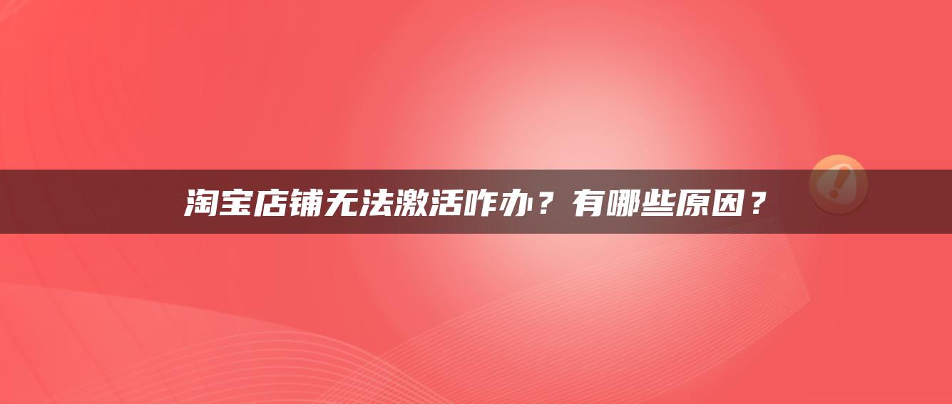 淘宝店铺无法激活咋办？有哪些原因？