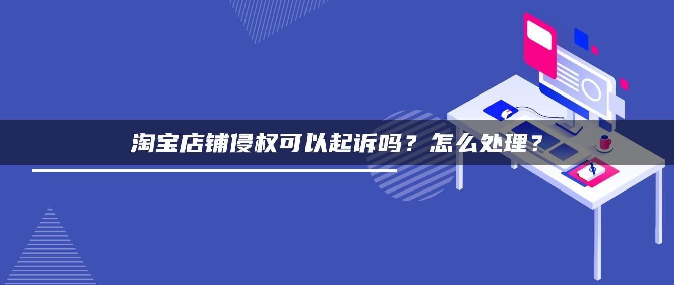 淘宝店铺侵权可以起诉吗？怎么处理？