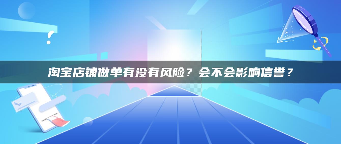 淘宝店铺做单有没有风险？会不会影响信誉？