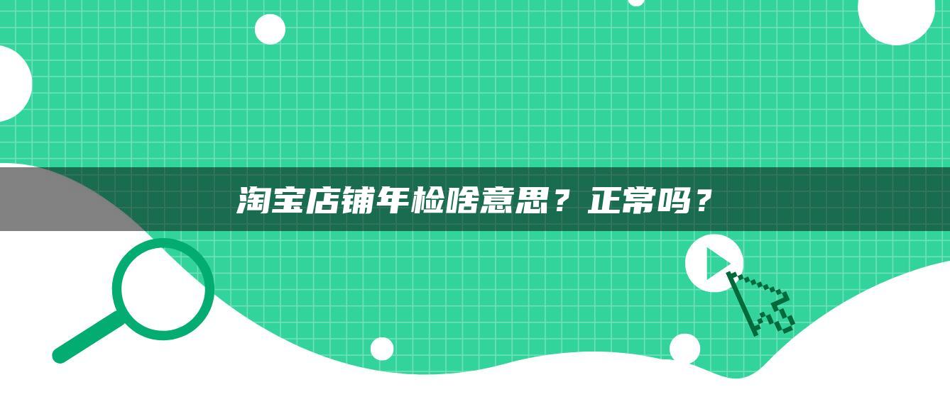 淘宝店铺年检啥意思？正常吗？