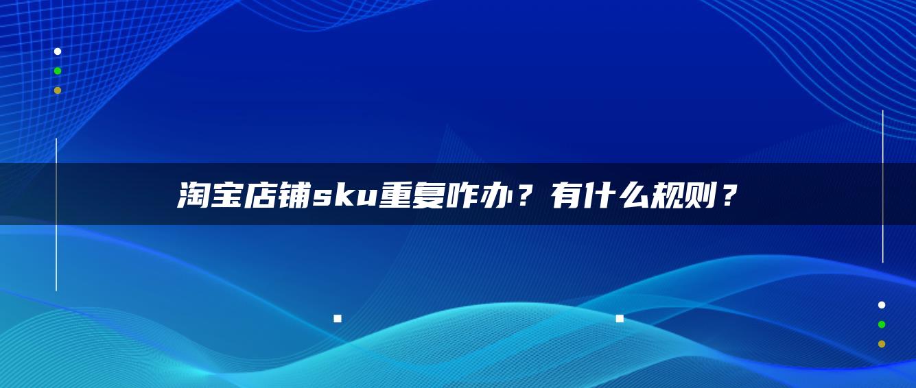 淘宝店铺sku重复咋办？有什么规则？