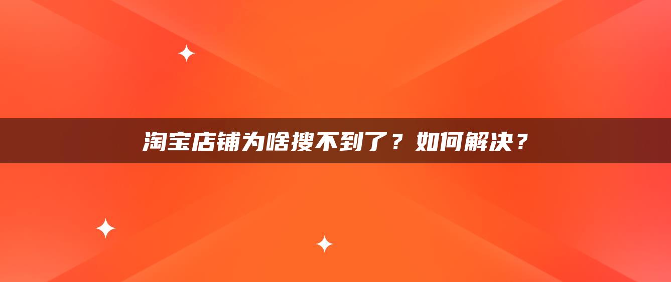 淘宝店铺为啥搜不到了？如何解决？