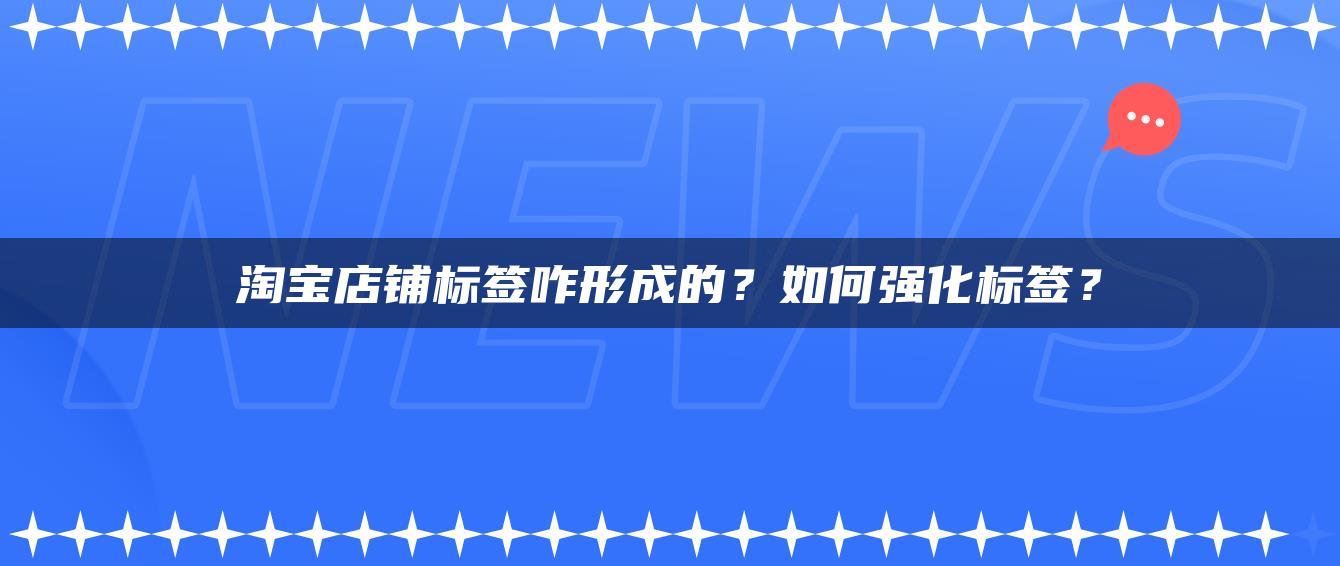 淘宝店铺标签咋形成的？如何强化标签？