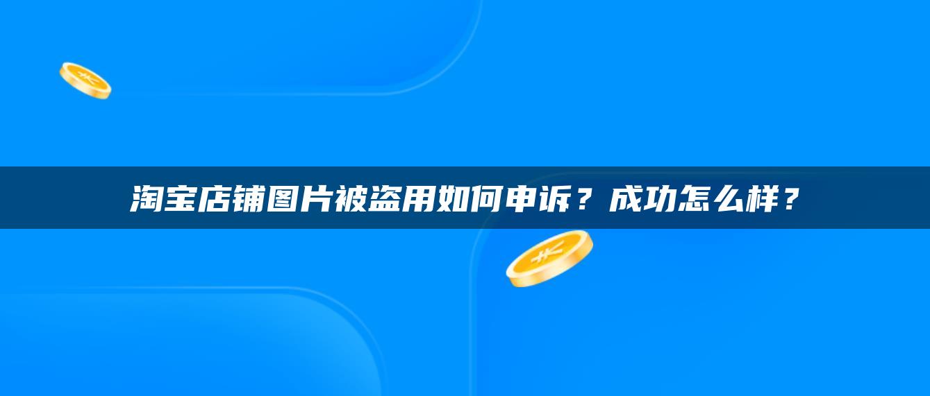 淘宝店铺图片被盗用如何申诉？成功怎么样？