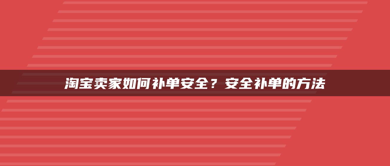 淘宝卖家如何补单安全？安全补单的方法