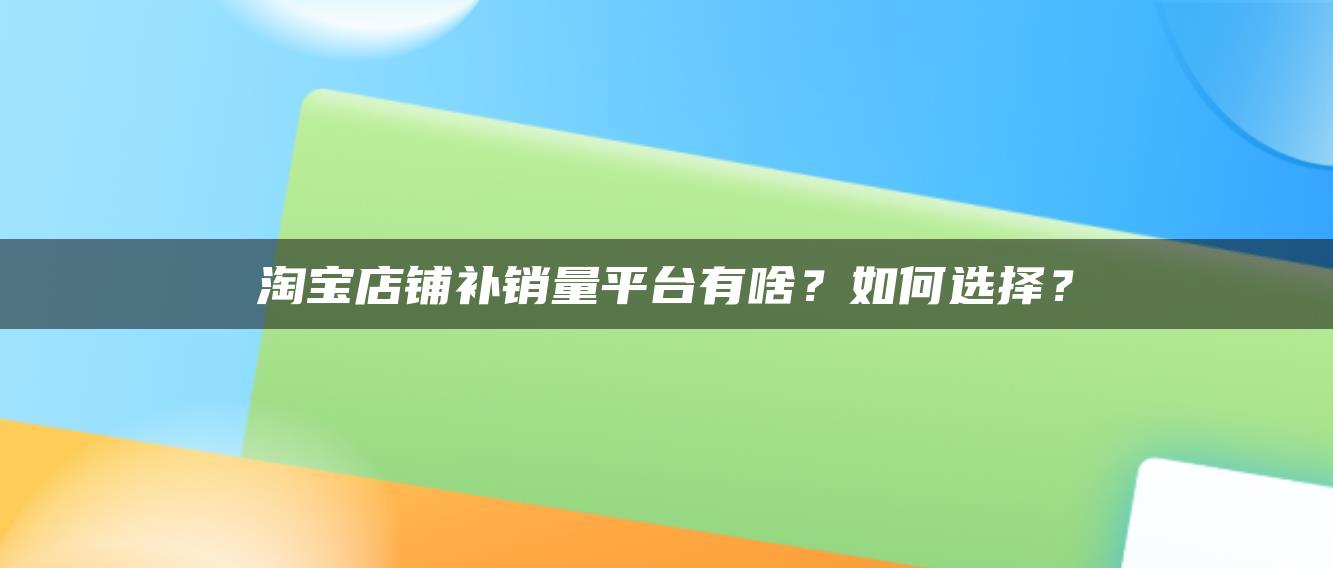 淘宝店铺补销量平台有啥？如何选择？