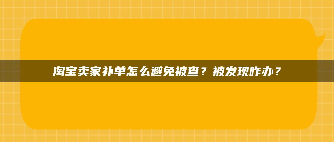 淘宝卖家补单怎么避免被查？被发现咋办？