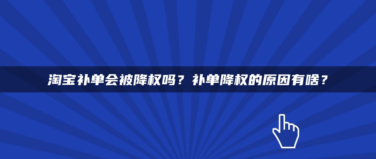 淘宝补单会被降权吗？补单降权的原因有啥？