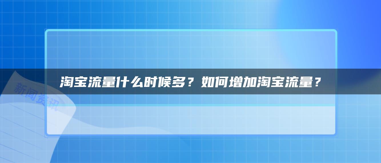 淘宝流量什么时候多？如何增加淘宝流量？