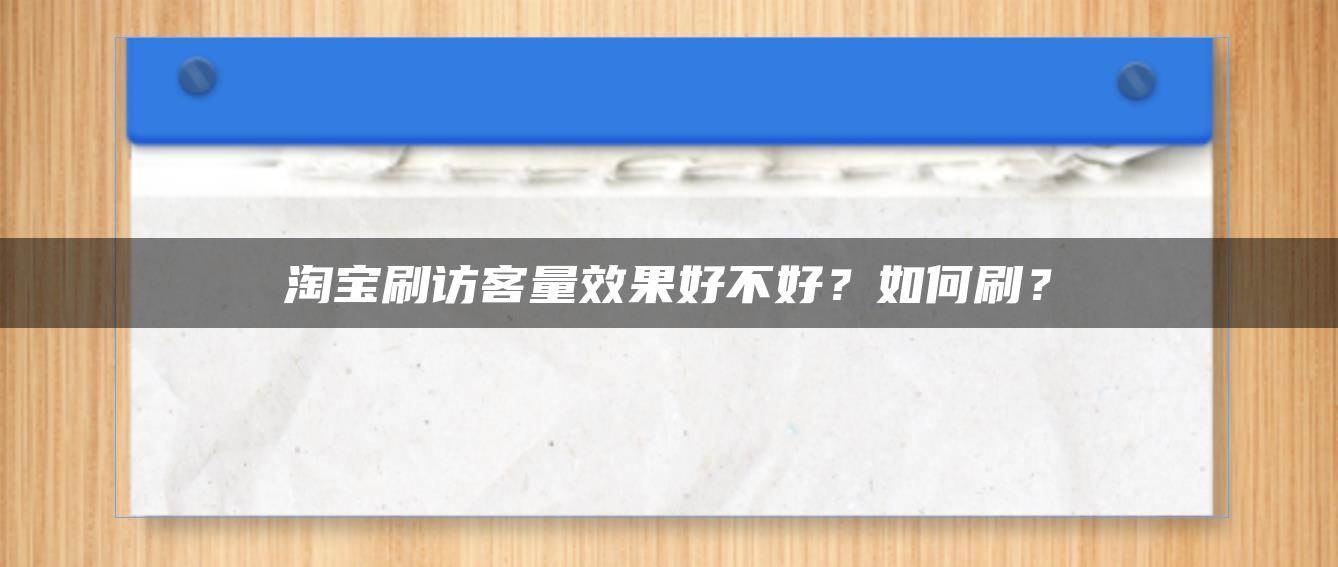 淘宝补访客量效果好不好？如何补？