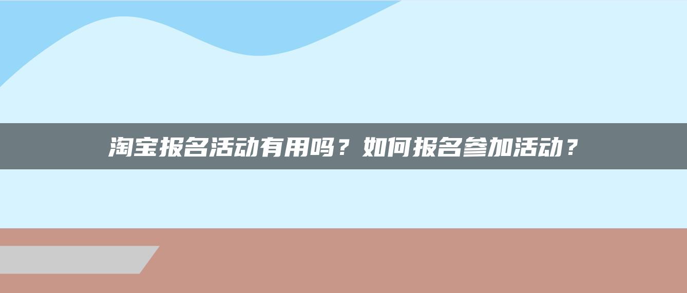 淘宝报名活动有用吗？如何报名参加活动？