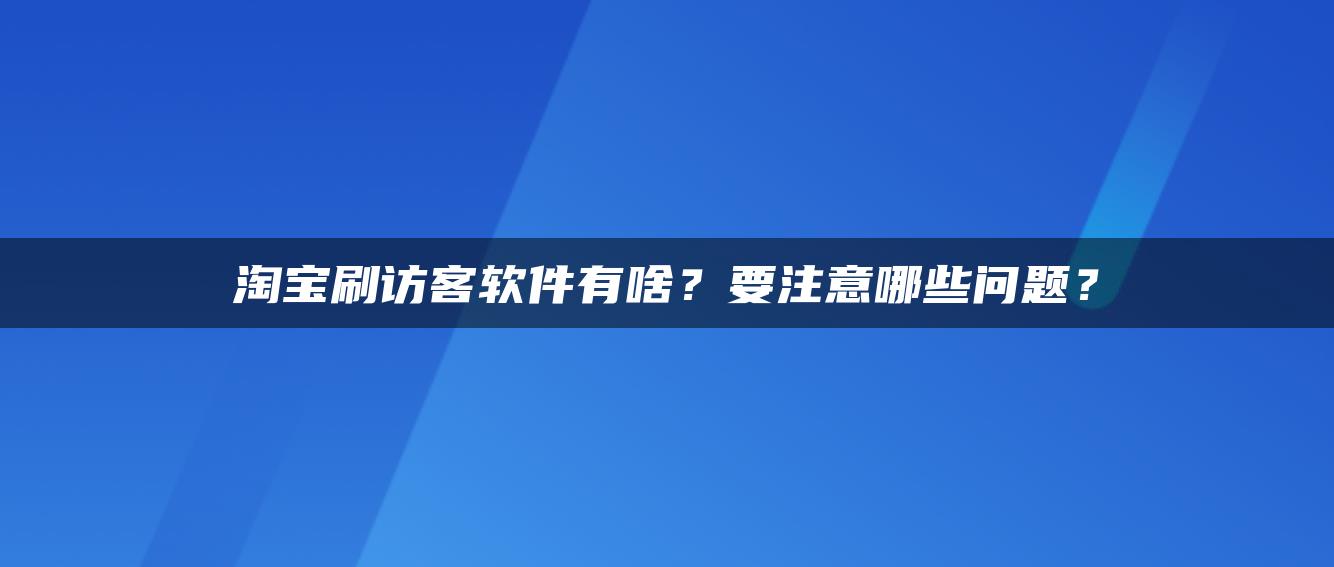 淘宝补访客软件有啥？要注意哪些问题？