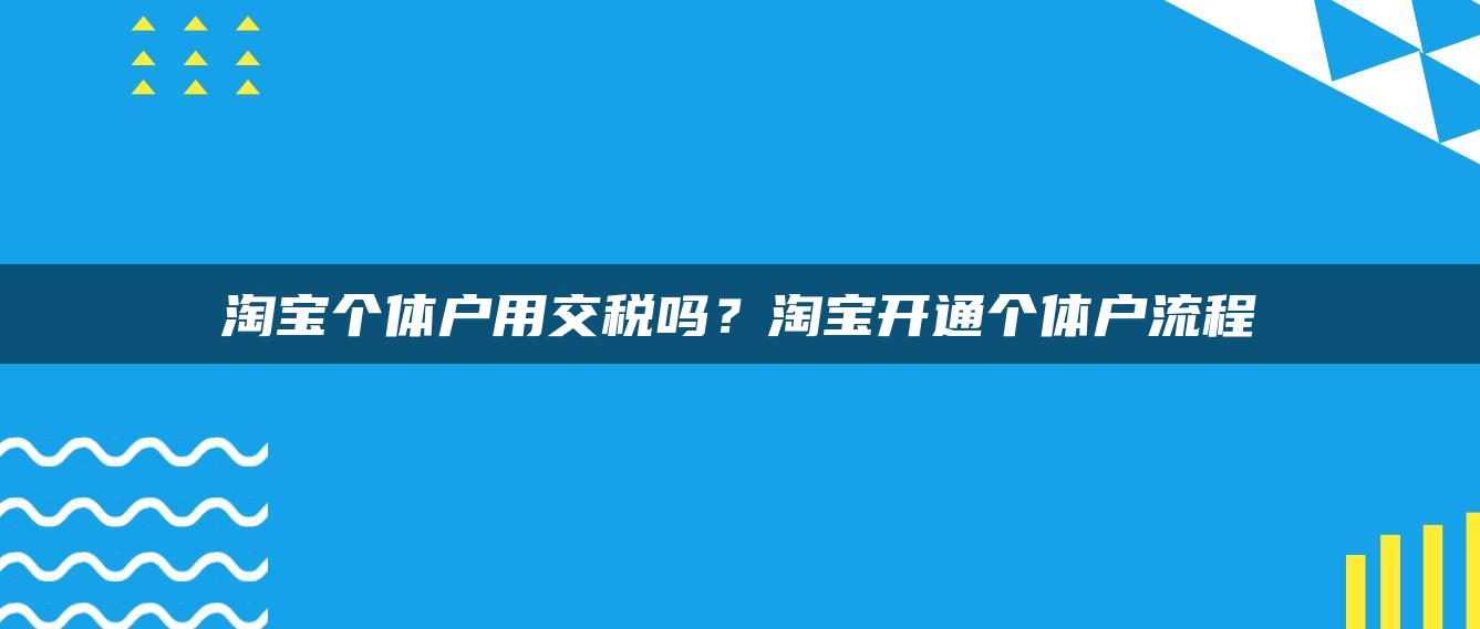 淘宝个体户用交税吗？淘宝开通个体户流程