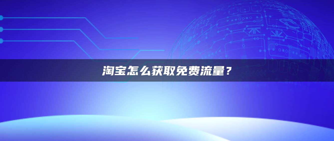 淘宝怎么获取免费流量？