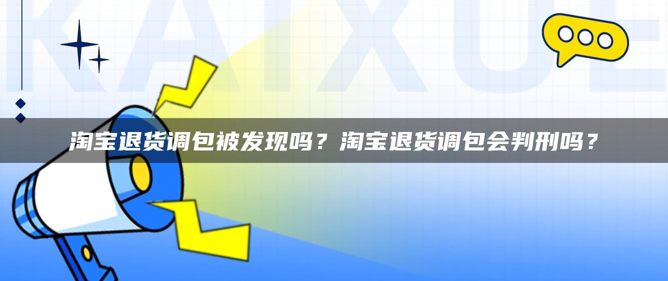 淘宝退货调包被发现吗？淘宝退货调包会判刑吗？