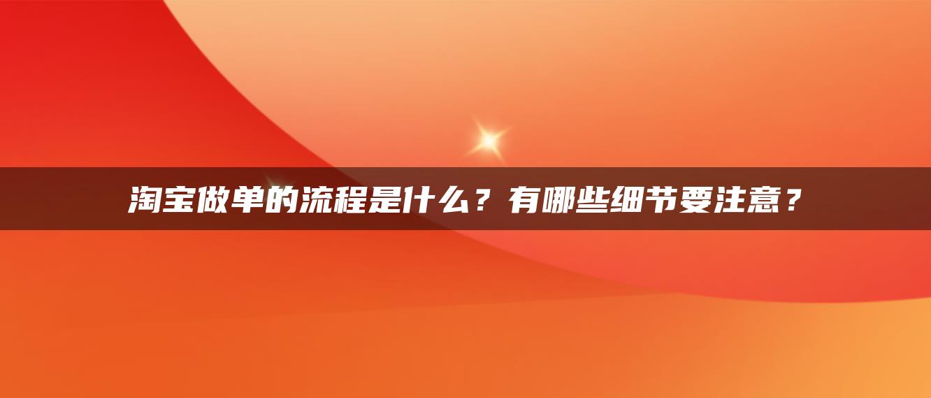 淘宝做单的流程是什么？有哪些细节要注意？