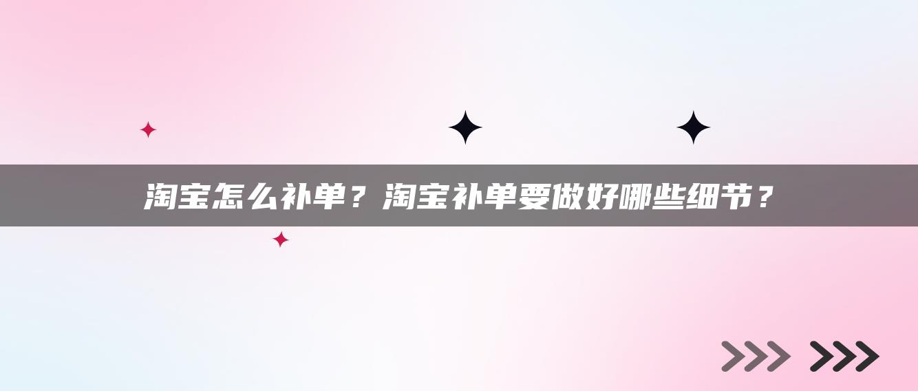 淘宝怎么补单？淘宝补单要做好哪些细节？