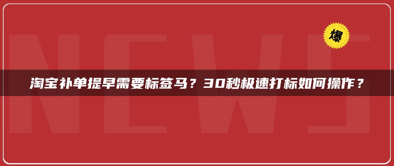 淘宝补单提早需要标签马？30秒极速打标如何操作？