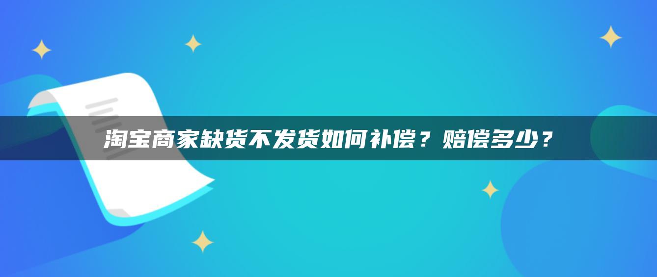 淘宝商家缺货不发货如何补偿？赔偿多少？