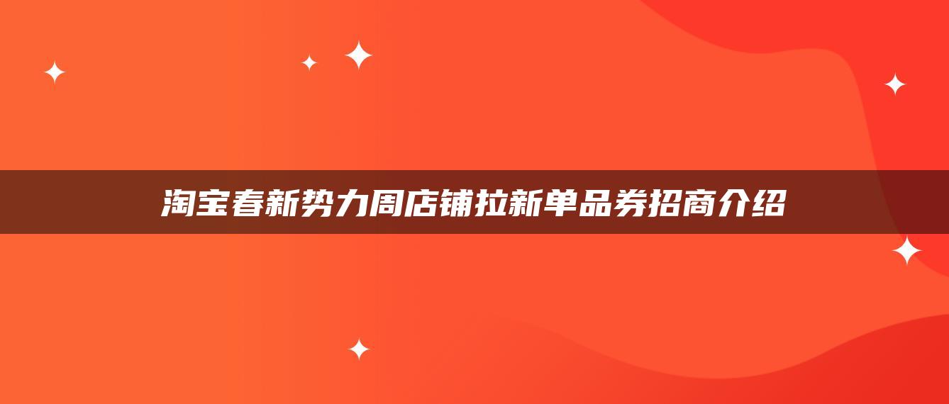 淘宝春新势力周店铺拉新单品券招商介绍