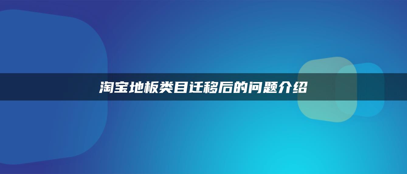 淘宝地板类目迁移后的问题介绍