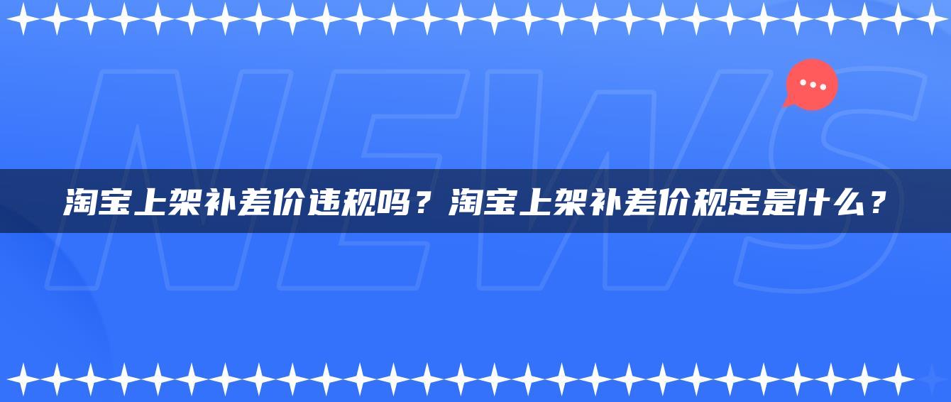 淘宝上架补差价违规吗？淘宝上架补差价规定是什么？