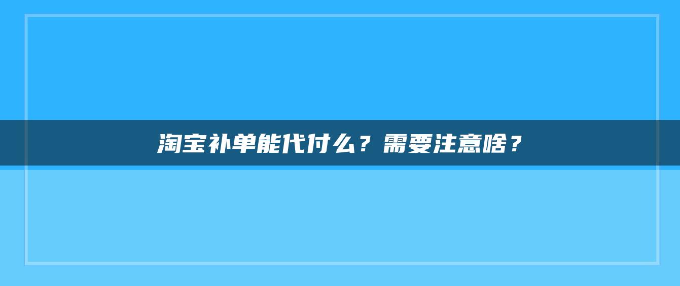 淘宝补单能代付么？需要注意啥？