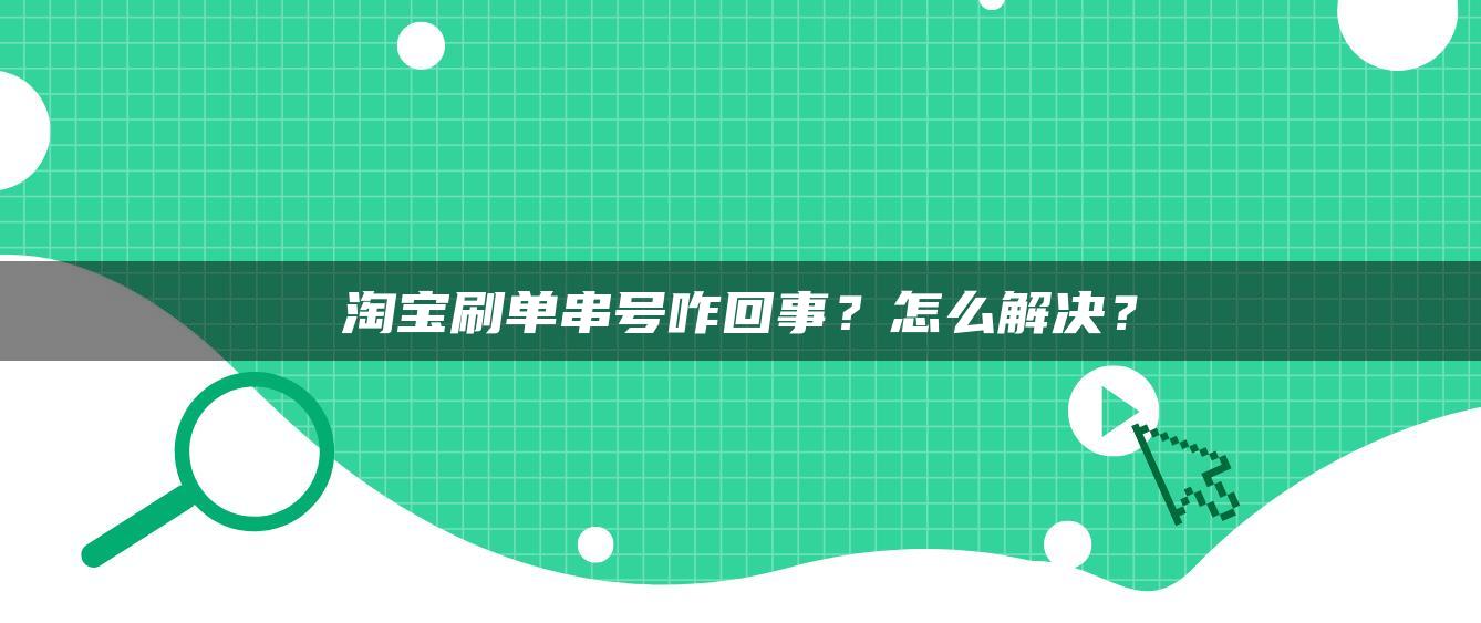 淘宝补单串号咋回事？怎么解决？