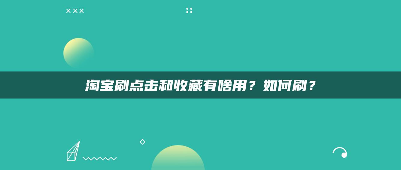 淘宝补点击和收藏有啥用？如何补？