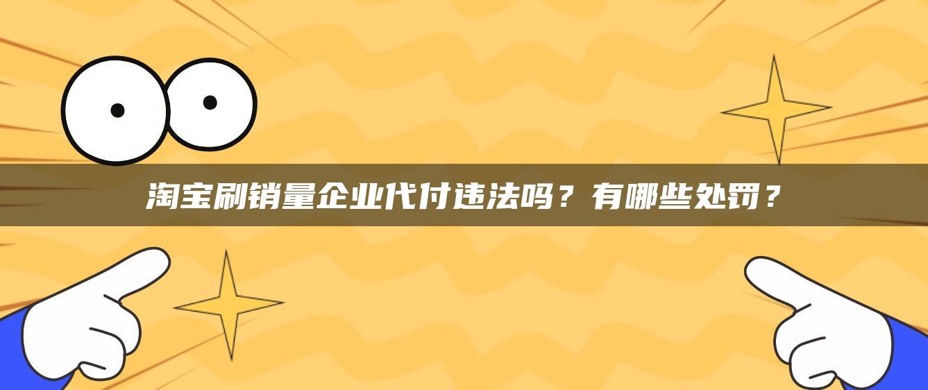 淘宝补销量企业代付违法吗？有哪些处罚？