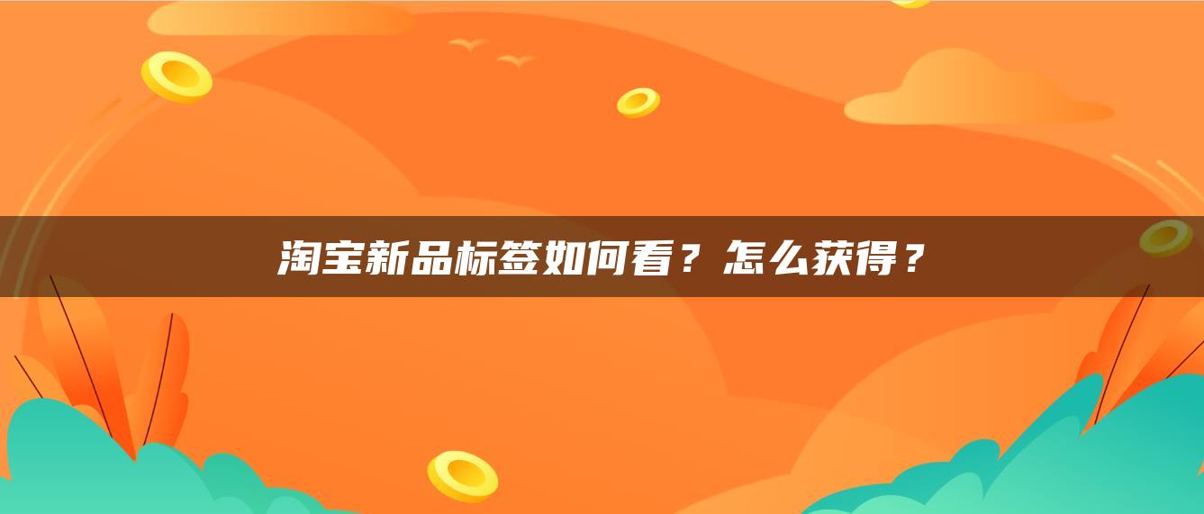 淘宝新品标签如何看？怎么获得？