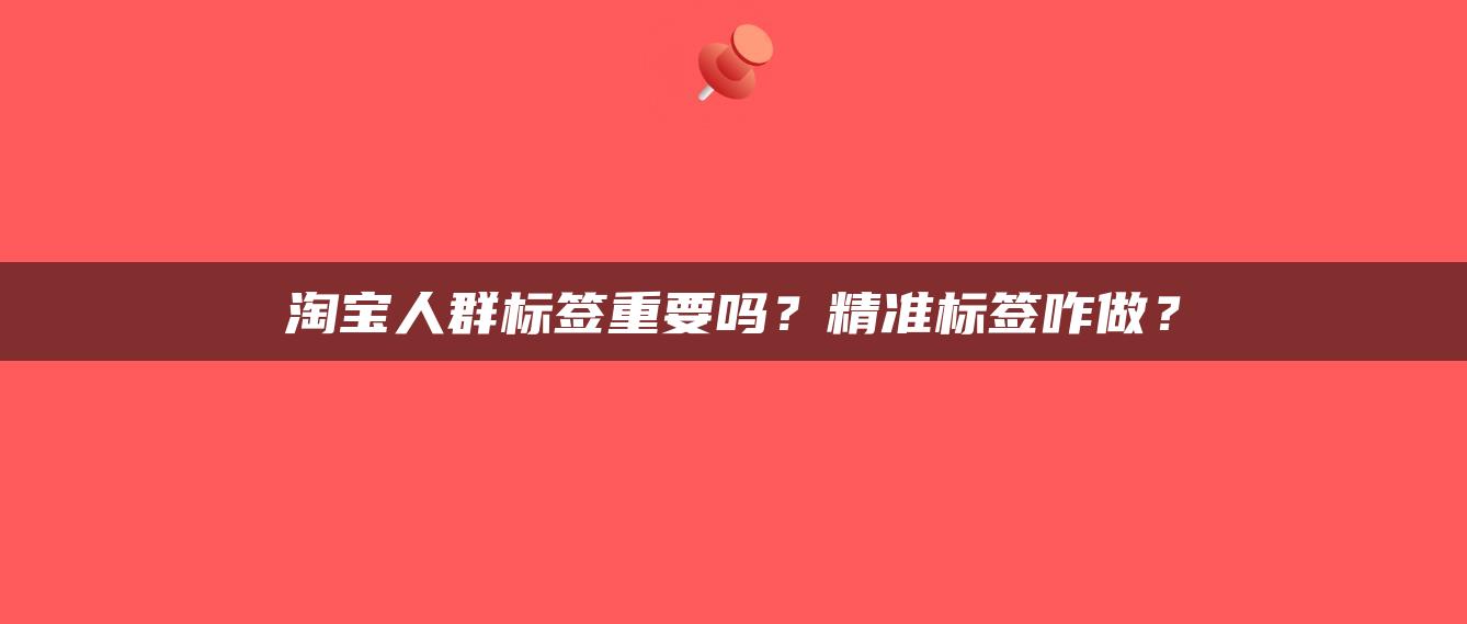 淘宝人群标签重要吗？精准标签咋做？